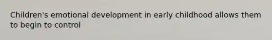 Children's emotional development in early childhood allows them to begin to control