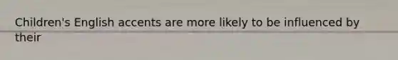Children's English accents are more likely to be influenced by their