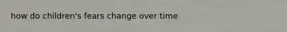 how do children's fears change over time