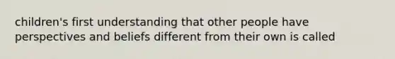 children's first understanding that other people have perspectives and beliefs different from their own is called