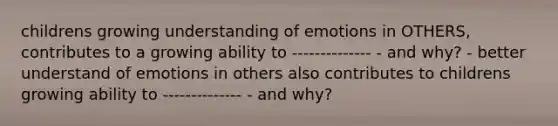 childrens growing understanding of emotions in OTHERS, contributes to a growing ability to -------------- - and why? - better understand of emotions in others also contributes to childrens growing ability to -------------- - and why?