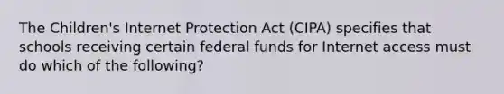 The Children's Internet Protection Act (CIPA) specifies that schools receiving certain federal funds for Internet access must do which of the following?