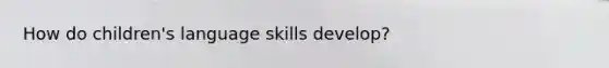 How do children's language skills develop?