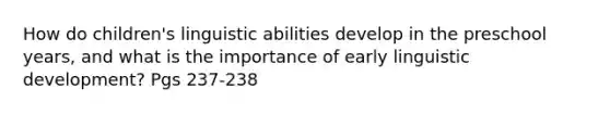 How do children's linguistic abilities develop in the preschool years, and what is the importance of early linguistic development? Pgs 237-238