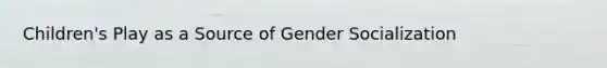 Children's Play as a Source of Gender Socialization