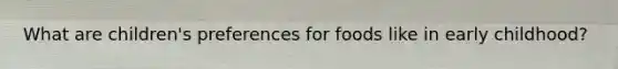 What are children's preferences for foods like in early childhood?