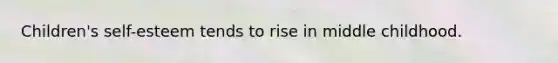 Children's self-esteem tends to rise in middle childhood.