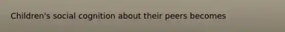 Children's social cognition about their peers becomes