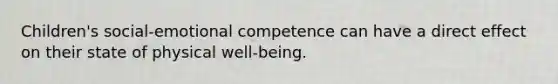 Children's social-emotional competence can have a direct effect on their state of physical well-being.