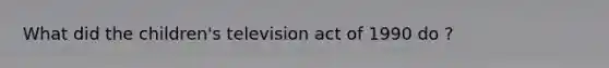 What did the children's television act of 1990 do ?