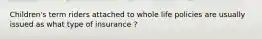 Children's term riders attached to whole life policies are usually issued as what type of insurance ?