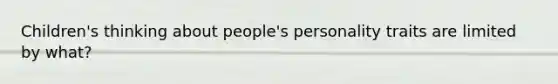 Children's thinking about people's personality traits are limited by what?