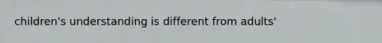 children's understanding is different from adults'