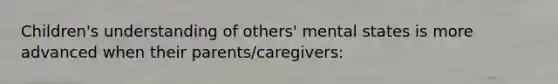 Children's understanding of others' mental states is more advanced when their parents/caregivers: