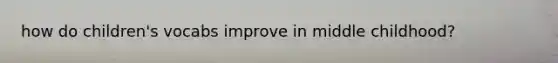 how do children's vocabs improve in middle childhood?