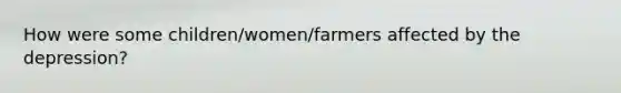 How were some children/women/farmers affected by the depression?