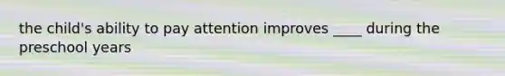 the child's ability to pay attention improves ____ during the preschool years