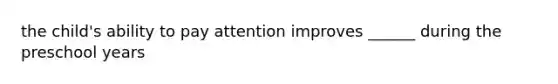 the child's ability to pay attention improves ______ during the preschool years