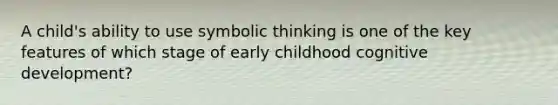 A child's ability to use symbolic thinking is one of the key features of which stage of early childhood cognitive development?