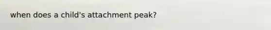 when does a child's attachment peak?