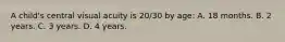 A child's central visual acuity is 20/30 by age: A. 18 months. B. 2 years. C. 3 years. D. 4 years.