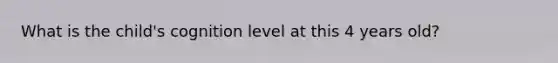 What is the child's cognition level at this 4 years old?