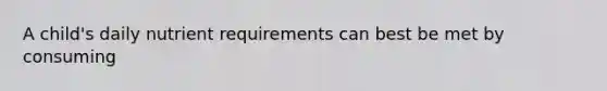 A child's daily nutrient requirements can best be met by consuming