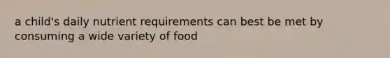 a child's daily nutrient requirements can best be met by consuming a wide variety of food