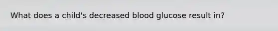 What does a child's decreased blood glucose result in?