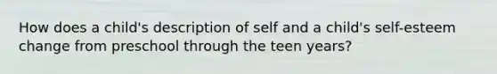 How does a child's description of self and a child's self-esteem change from preschool through the teen years?