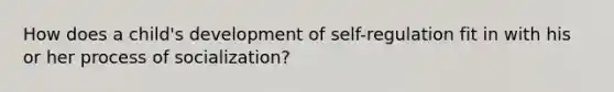 How does a child's development of self-regulation fit in with his or her process of socialization?