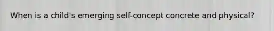 When is a child's emerging self-concept concrete and physical?