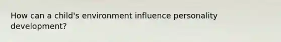 How can a child's environment influence personality development?