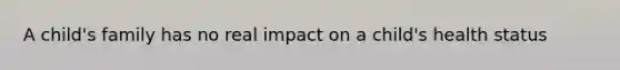 A child's family has no real impact on a child's health status