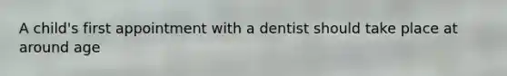 A child's first appointment with a dentist should take place at around age