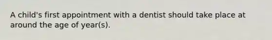 A child's first appointment with a dentist should take place at around the age of year(s).