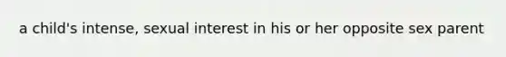 a child's intense, sexual interest in his or her opposite sex parent