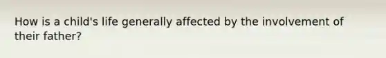 How is a child's life generally affected by the involvement of their father?