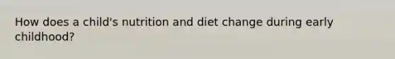 How does a child's nutrition and diet change during early childhood?