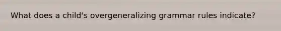 What does a child's overgeneralizing grammar rules indicate?