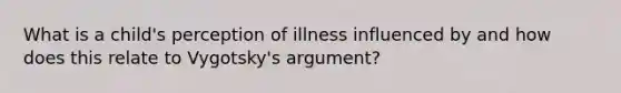 What is a child's perception of illness influenced by and how does this relate to Vygotsky's argument?