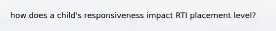 how does a child's responsiveness impact RTI placement level?