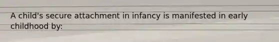 A child's secure attachment in infancy is manifested in early childhood by:
