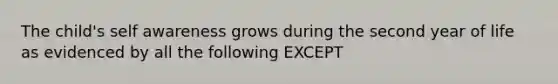 The child's self awareness grows during the second year of life as evidenced by all the following EXCEPT