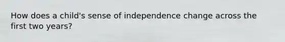 How does a child's sense of independence change across the first two years?