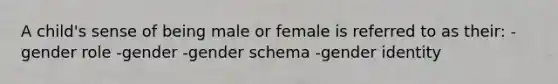 A child's sense of being male or female is referred to as their: -gender role -gender -gender schema -gender identity