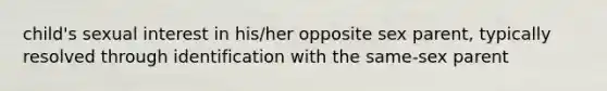 child's sexual interest in his/her opposite sex parent, typically resolved through identification with the same-sex parent