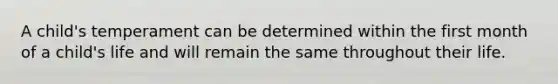 A child's temperament can be determined within the first month of a child's life and will remain the same throughout their life.