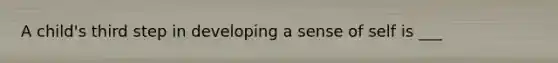 A child's third step in developing a sense of self is ___
