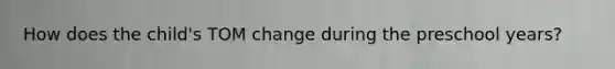 How does the child's TOM change during the preschool years?